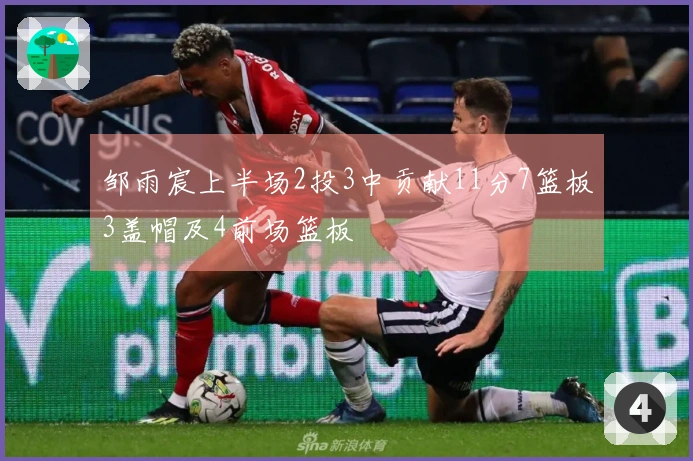 邹雨宸上半场2投3中贡献11分7篮板3盖帽及4前场篮板