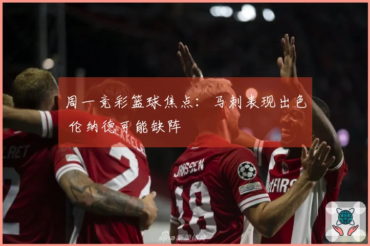 周一竞彩篮球焦点：马刺表现出色 伦纳德可能缺阵