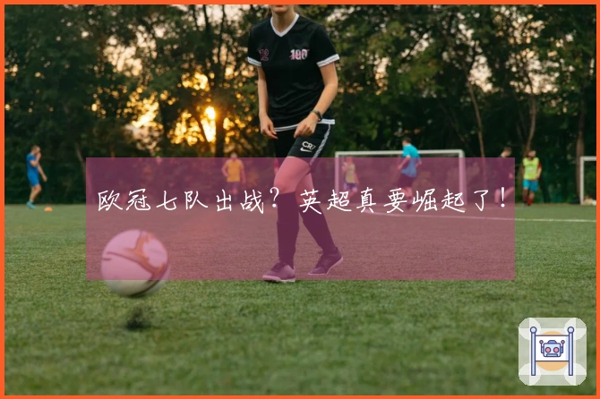欧冠七队出战？英超真要崛起了！