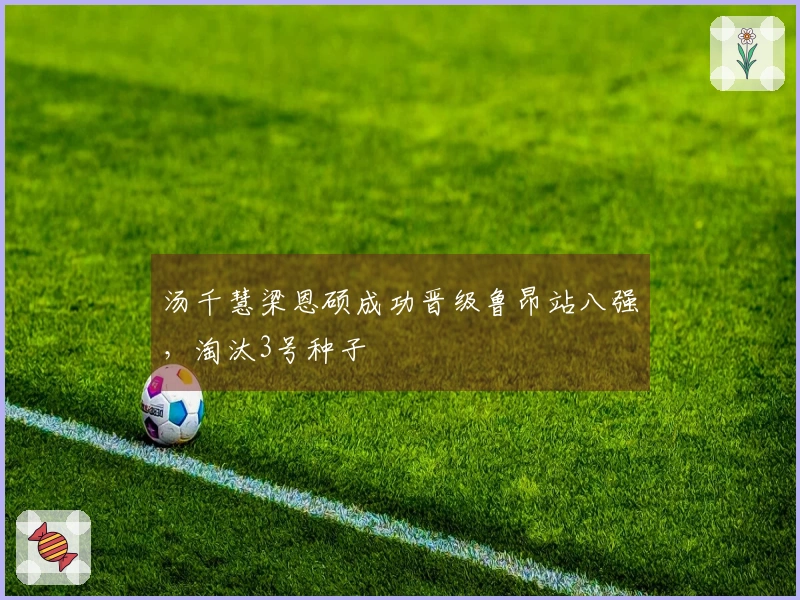 汤千慧梁恩硕成功晋级鲁昂站八强，淘汰3号种子