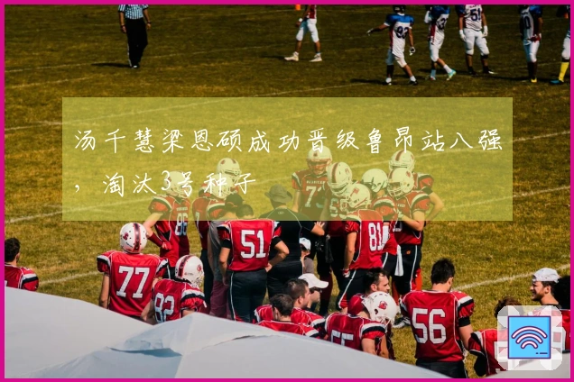 汤千慧梁恩硕成功晋级鲁昂站八强，淘汰3号种子