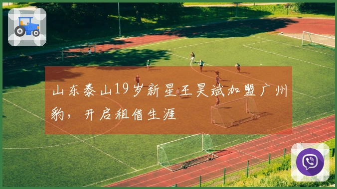 山东泰山19岁新星王昊斌加盟广州豹，开启租借生涯