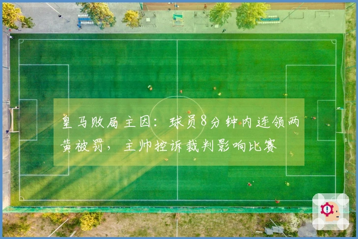 皇马败局主因：球员8分钟内连领两黄被罚，主帅控诉裁判影响比赛