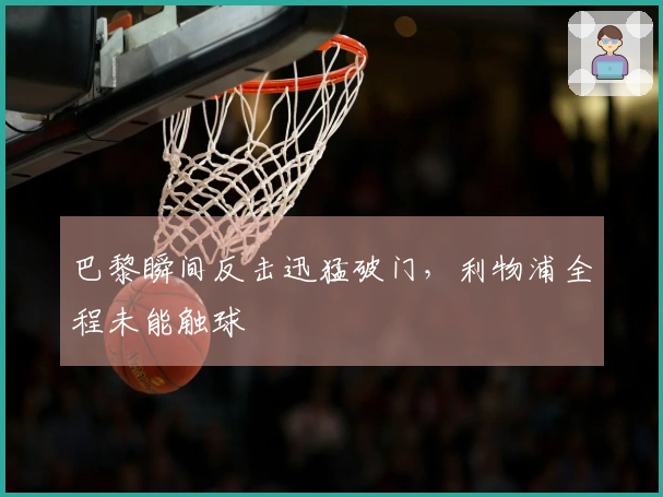 巴黎瞬间反击迅猛破门，利物浦全程未能触球