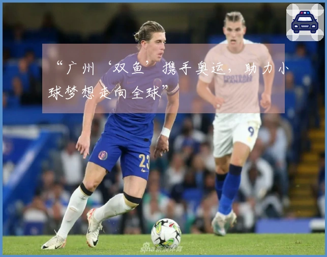 “广州‘双鱼’携手奥运，助力小球梦想走向全球”