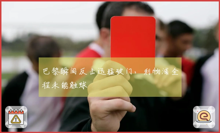 巴黎瞬间反击迅猛破门，利物浦全程未能触球