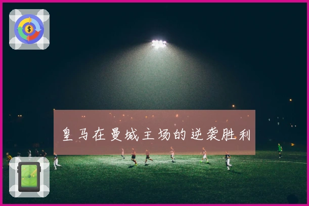 皇马在曼城主场的逆袭胜利
