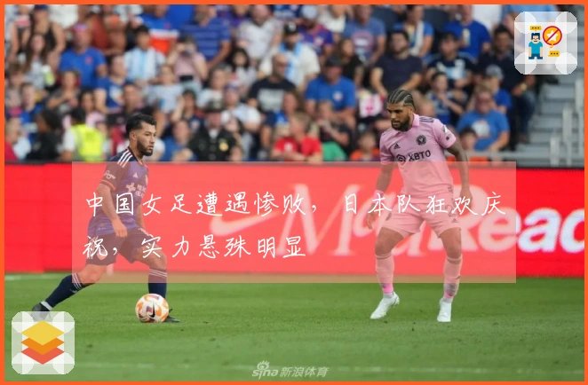 中国女足遭遇惨败，日本队狂欢庆祝，实力悬殊明显